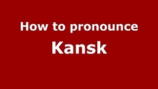 How to pronounce Kansk