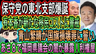 【日本保守党】の東北支部爆誕／有本香が新たな移民コストに警戒／あさ8で福岡県議会の闇を暴露／青山繁晴が国旗損壊罪に誓い