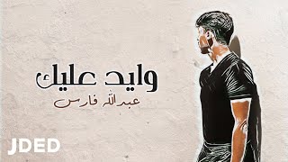 كلمات اغنية وايد عليك عبدالله فارس