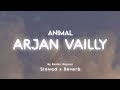 ANIMAL Arjan Vailly Slowed Reverb Ranbir Kapoor Animal Movie Song