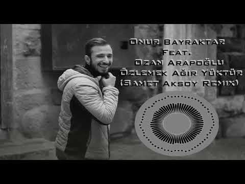 Onur Bayraktar Feat. Ozan Arapoğlu - Özlemek Ağır Yüktür (Samet Aksoy Remix)