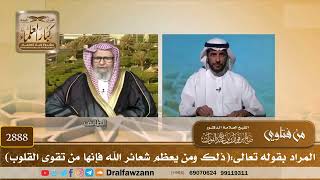 صورة 2888- المراد بقوله تعالى:(ذلك ومن يعظم شعائر الله فإنها من تقوى القلوب) | الشيخ صالح الفوزان