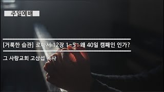 [주일예배] 거룩한 습관 #1 로마서 : 왜 40일 캠패인 인가?