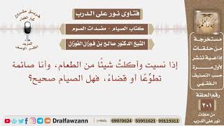 صورة إذا نسيت وأكلت شيئا من الطعام وأنا صائمة تطوعا أو قضاء فهل الصيام صحيح؟ الشيخ صالح بن فوزان الفوزان