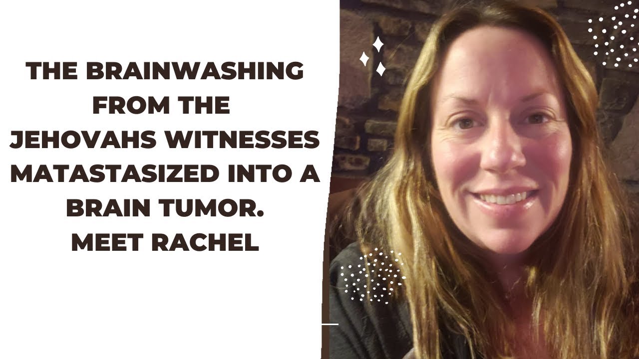 The brainwashing from the Jehovah's Witnesses metastasized to a tumor in my brain. Meet Rachel
