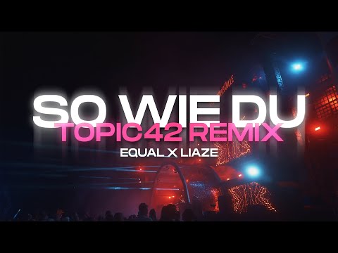 equal x Liaze - So Wie Du (TOPIC42 Remix) | 4K