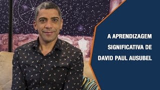 A APRENDIZAGEM SIGNIFICATIVA DE DAVID PAUL AUSUBEL