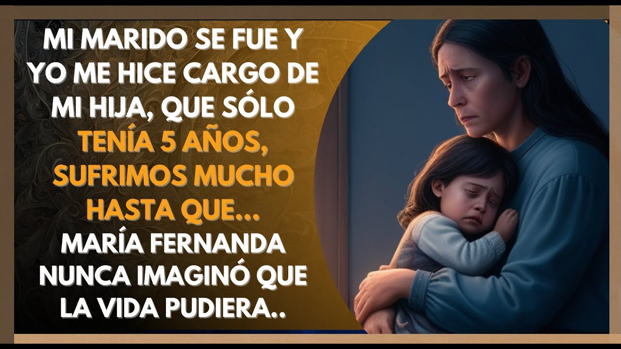 MI MARIDO SE FUE Y YO ME HICE CARGO DE MI HIJA, QUE SÓLO TENÍA 5 AÑOS, SUFRIMOS MUCHO HASTA QUE…