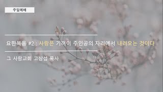[주일예배] 요한복음 #2 : 사랑은 기꺼이 주인공의 자리에서 내려오는 것이다