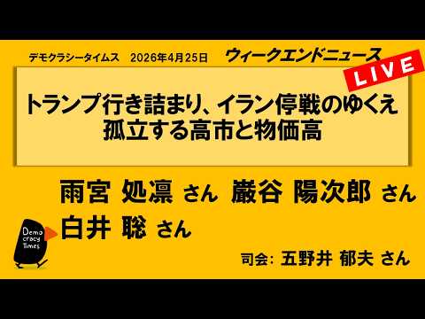トランプ行き詰まり、イラン停戦のゆくえ：孤立する高市と物価高 （雨宮 処凛／巌谷 陽次郎／白井 聡）　ウィークエンドニュース 20260425