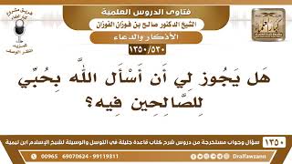 صورة [530 /1350] هل يجوز لي أن أسأل الله بحبي للصالحين فيه؟ الشيخ صالح الفوزان