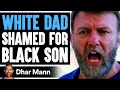 White Dad SHAMED For BLACK SON What Happens Next Is Shocking Dhar Mann