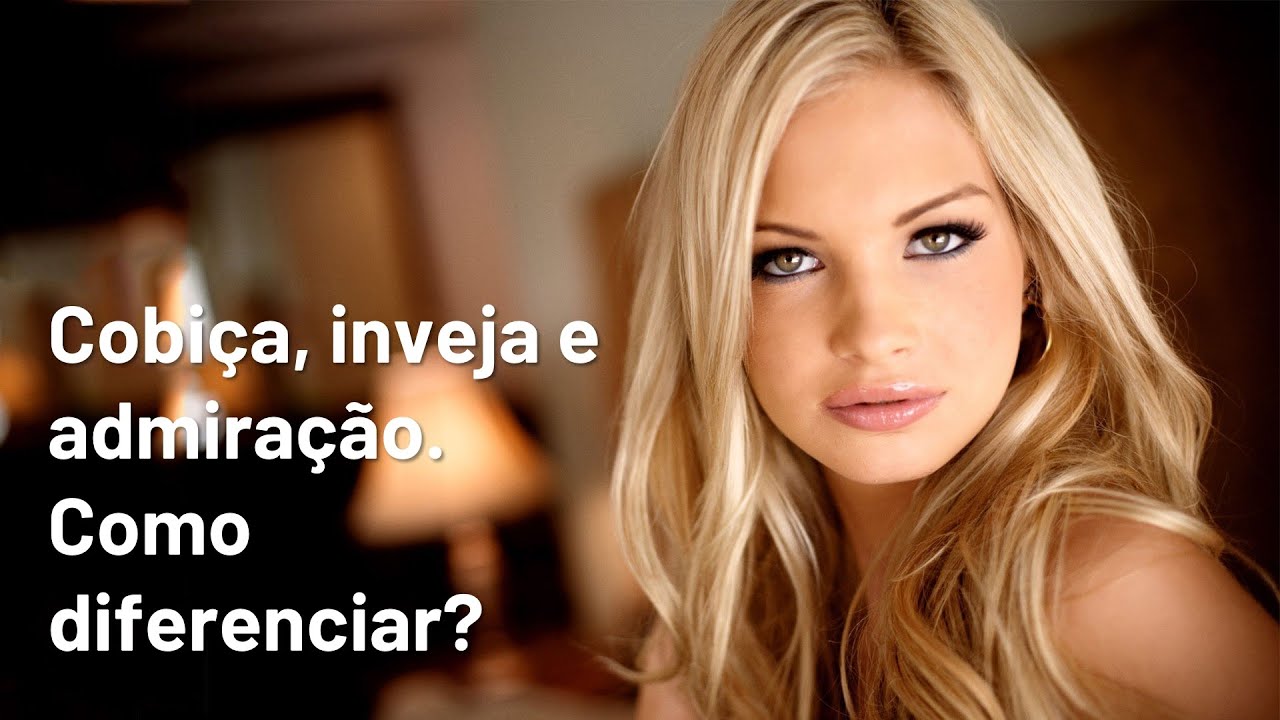 Cobiça, inveja e admiração.