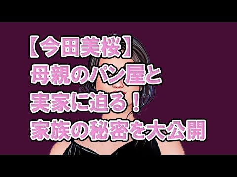 【今田美桜】母親のパン屋と実家に迫る！家族の秘密を大公開