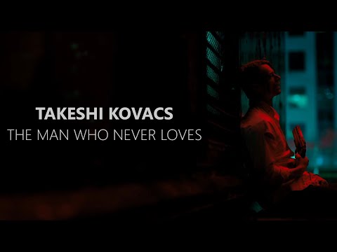 Takeshi Kovacs (Altered Carbon) || The Man Who Never Loves (Tribute)