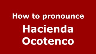 How to pronounce Hacienda Ocotenco