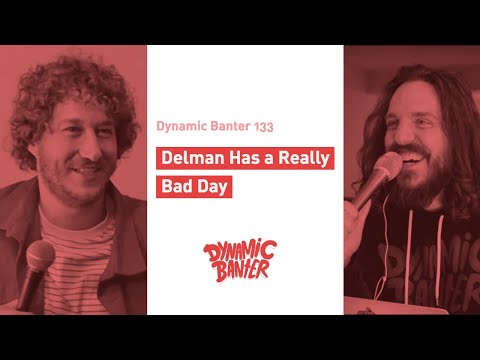 Dynamic Banter 133: Delman Has a Really Bad Day