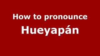 How to pronounce Hueyapán