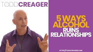 Five Ways Alcohol Ruins Relationships | Expert Todd Creager