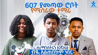 607 ያመጣው ሮቦት የሚሰራው ተማሪ | ጠ/ሚኒስትሩን አገኛለሁ ብዬ አልጠበኩም ነበር | FutureX Podcast