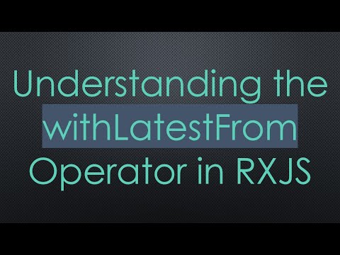 Understanding the withLatestFrom Operator in RXJS
