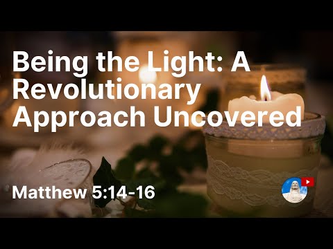 Being the Light: A Revolutionary Approach Uncovered! Matthew 5:14-16