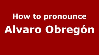 How to pronounce Alvaro Obregón