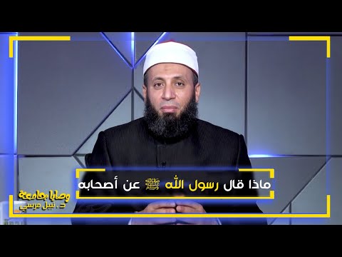 ماذا قال رسول الله ﷺ عن أصحابه ؟ فضيلة الدكتور / نبيل المرسي