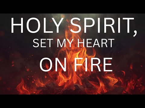 HOLY SPIRIT, SET MY HEART ON FIRE