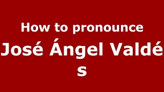 How to pronounce José ángel Valdés