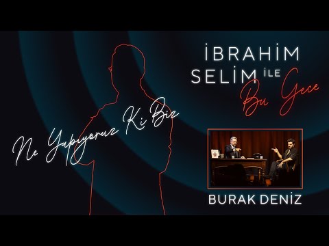İbrahim Selim İle Bu Gece - Ne Yapıyoruz Biz Ki? Burak Deniz
