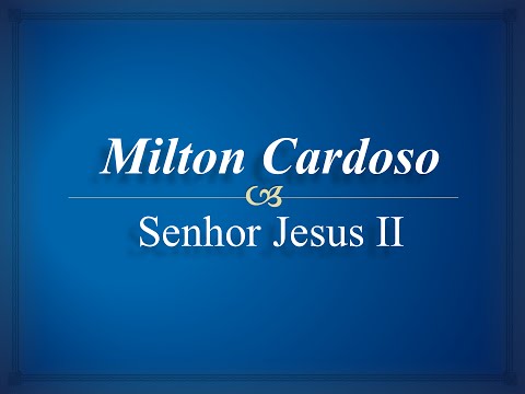 Milton Cardoso - Senhor Jesus II