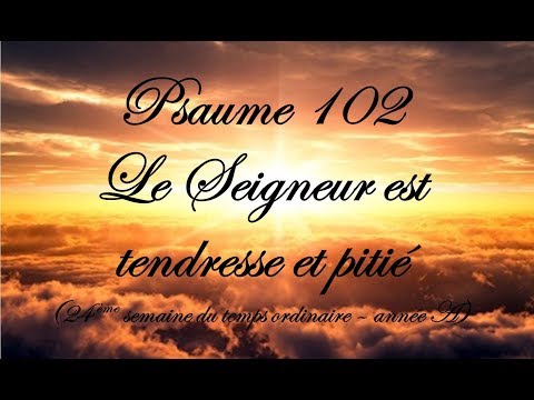 Psaume 102 -  Le Seigneur est tendresse et pitié (24ème semaine du temps ordinaire - année A)