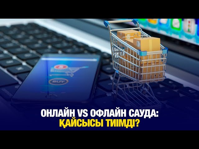 Онлайн vs офлайн сауда: Қайсысы тиімді?