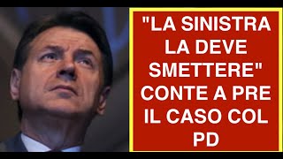 "LA SINISTRA LA DEVE SMETTERE" CONTE A PRE IL CASO COL PD