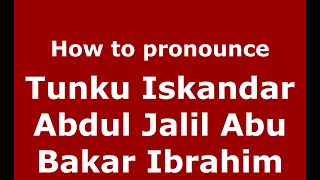 How to pronounce Tunku Iskandar Abdul Jalil Abu Bakar Ibrahim