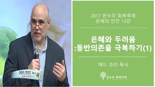 13강 은혜와 두려움 :동반의존을 극복하기(1) l 에드코리 목사 l 2017 회복축제 은혜의 만찬