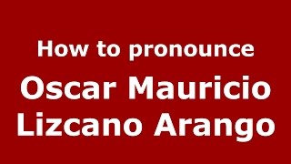 How to pronounce Oscar Mauricio Lizcano Arango