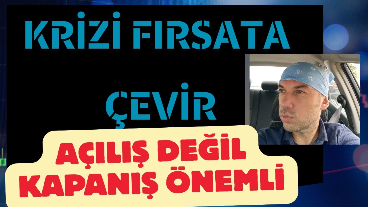 Açılış Değil Kapanış Önemli Krizler Fırsatları da Beraberinde Getirir