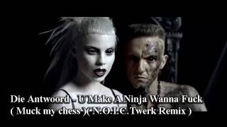 Die Antwoord - U Make A Ninja Wanna Fuck ( Muck my chess )( N.O.I.C.Twerk Remix )