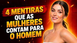 4 MENTIRAS QUE AS MULHERES TE CONTAM E QUE VOCÊ ACREDITA