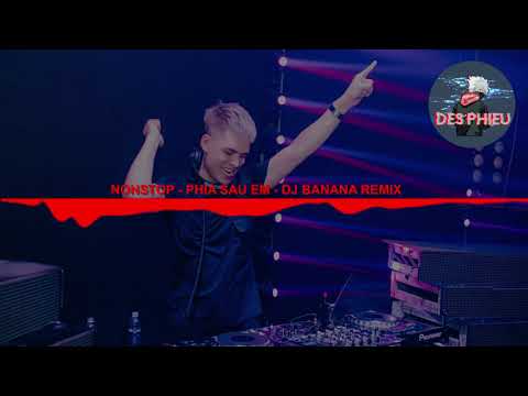 Nonstop Phia Sau Em - DJ Banana Remix | Des Phiêu
