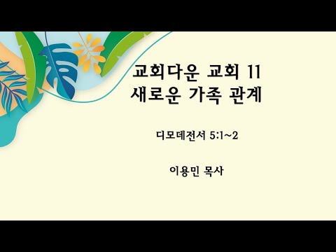 교회다운 교회 11 - 새로운 가족 관계 디모데전서 5:1~2 이용민 목사 20230514pm