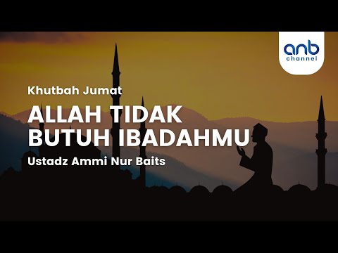 [Khutbah Jum'at] Allah Tidak Butuh Ibadahmu | Ustadz Ammi Nur Baits, ST.,BA