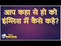 Aap Kahan Se Ho Meaning In English आप कहा से हो मीनिंग इंग्ल