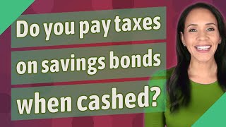 Do you pay taxes on savings bonds when cashed?