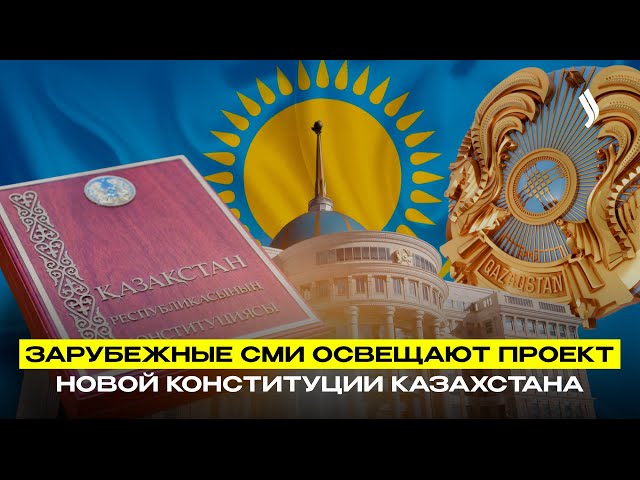 Зарубежные СМИ освещают проект новой Конституции Казахстана