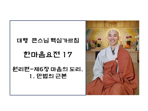 한마음요전17-제6장: 마음의 도리-1. 만법의 근본(대원정사 주지 청강스님)