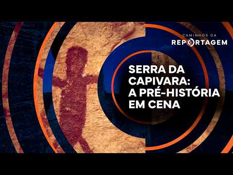 Serra da Capivara: A Pré-História em Cena | Caminhos da Reportagem