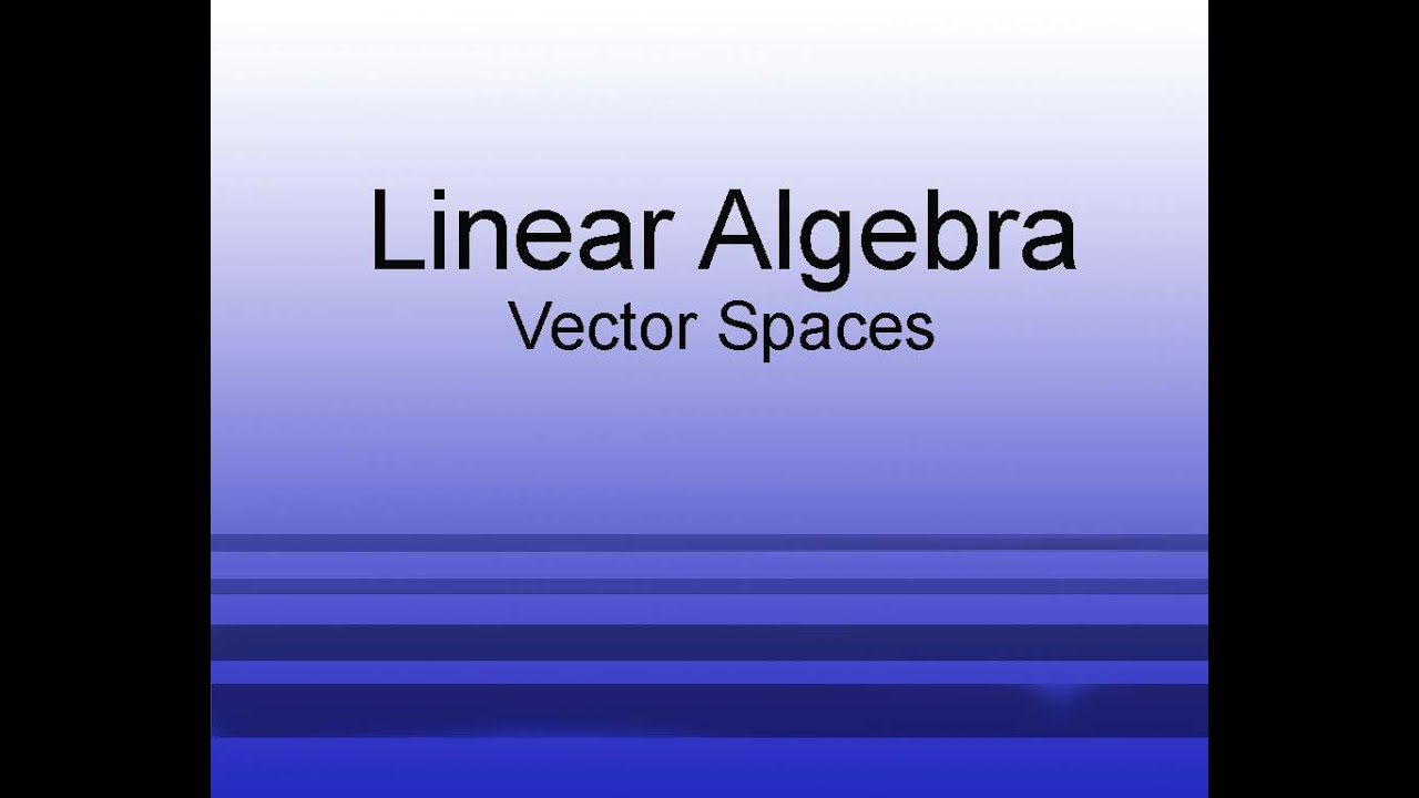 Linear Algebra Chapter 2.2: Vector Spaces